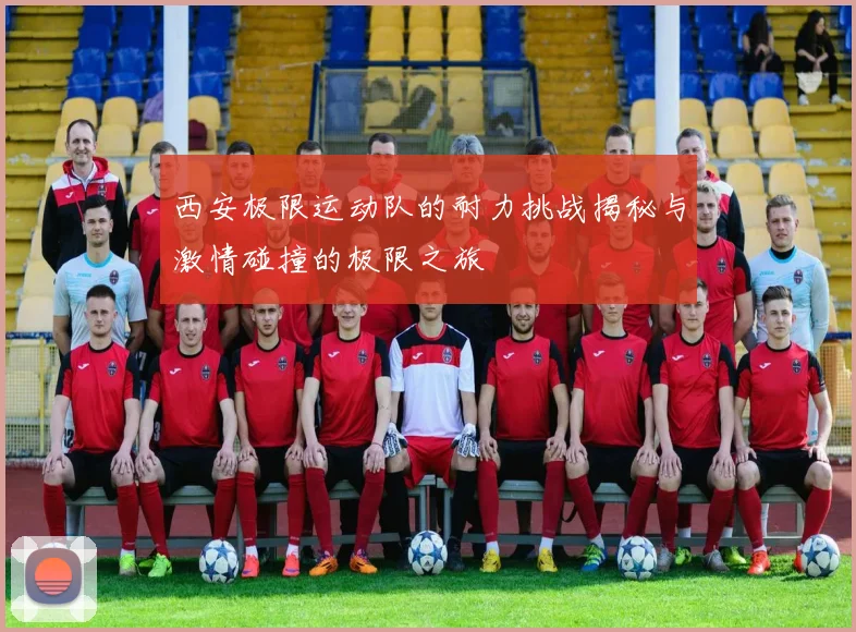 西安极限运动队的耐力挑战揭秘与激情碰撞的极限之旅