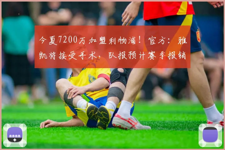 今夏7200万加盟利物浦!官方:雅凯将接受手术,队报预计赛季报销