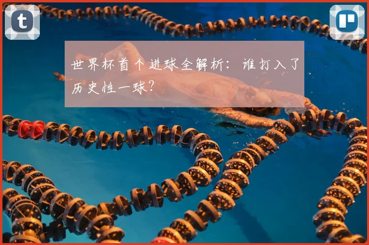 世界杯首个进球全解析:谁打入了历史性一球?