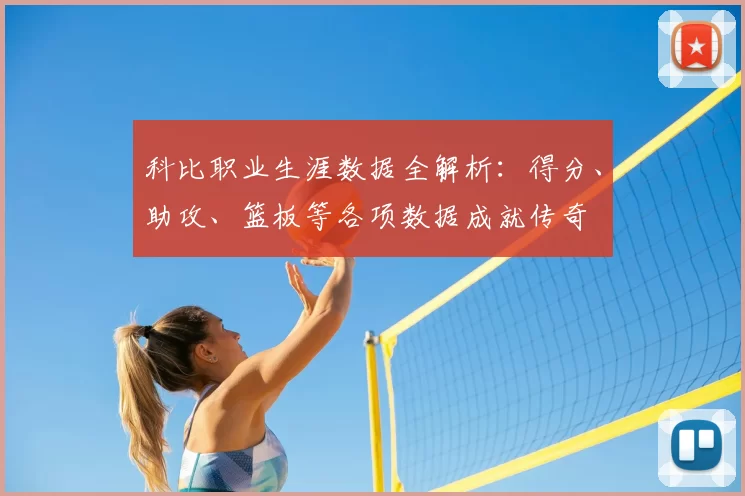 科比职业生涯数据全解析：得分、助攻、篮板等各项数据成就传奇
