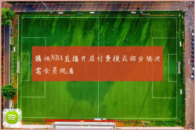 腾讯NBA直播开启付费模式部分场次需会员观看