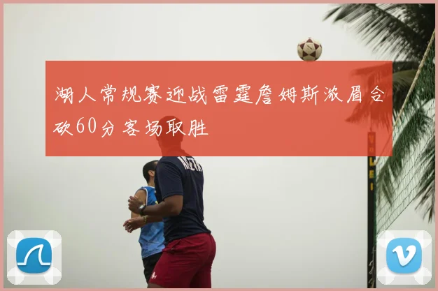 湖人常规赛迎战雷霆詹姆斯浓眉合砍60分客场取胜