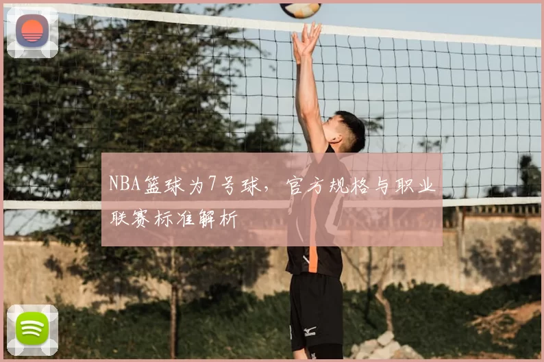 NBA篮球为7号球，官方规格与职业联赛标准解析