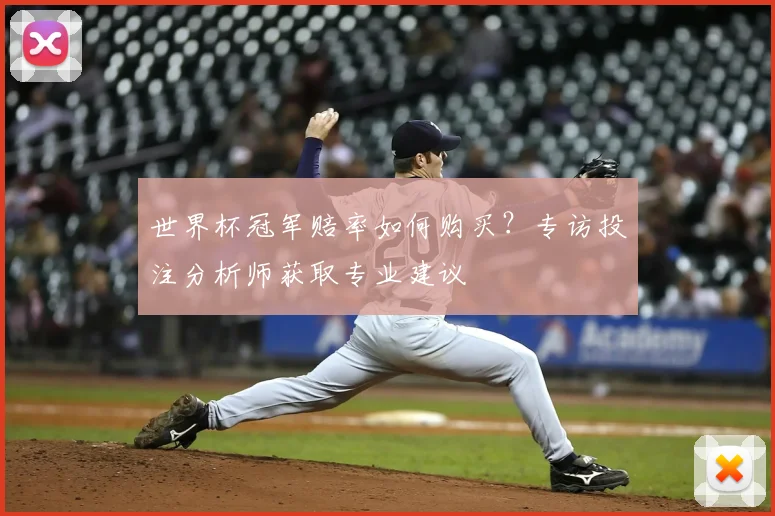 世界杯冠军赔率如何购买?专访投注分析师获取专业建议