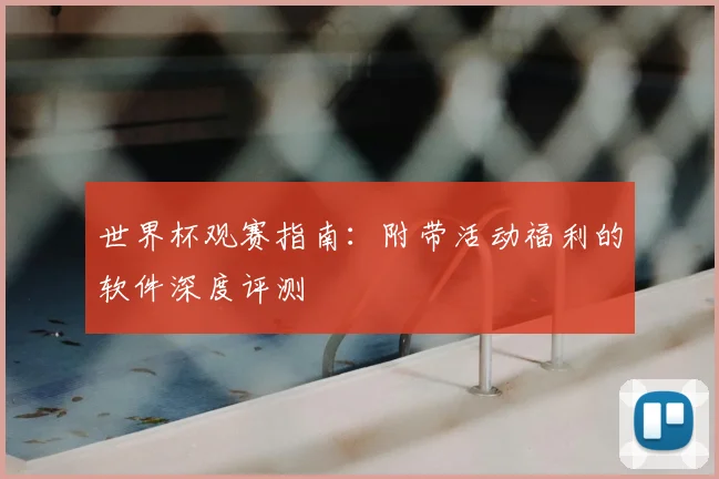 世界杯观赛指南：附带活动福利的软件深度评测