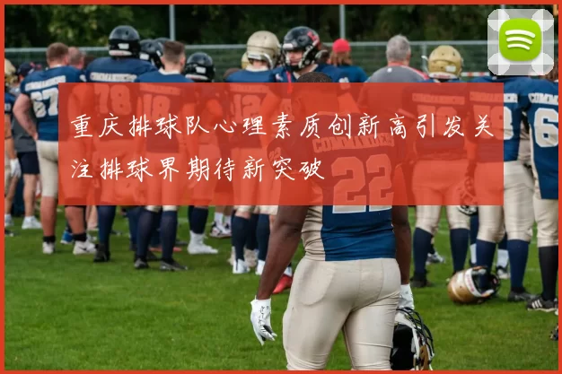 重庆排球队心理素质创新高引发关注排球界期待新突破