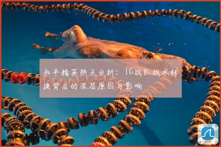 和平精英热点分析：IG战队战术转换背后的深层原因与影响