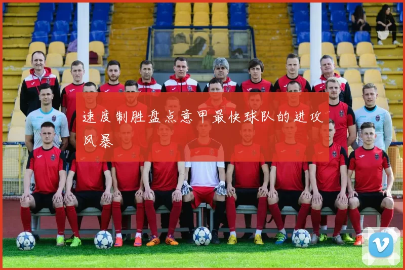 速度制胜盘点意甲最快球队的进攻风暴