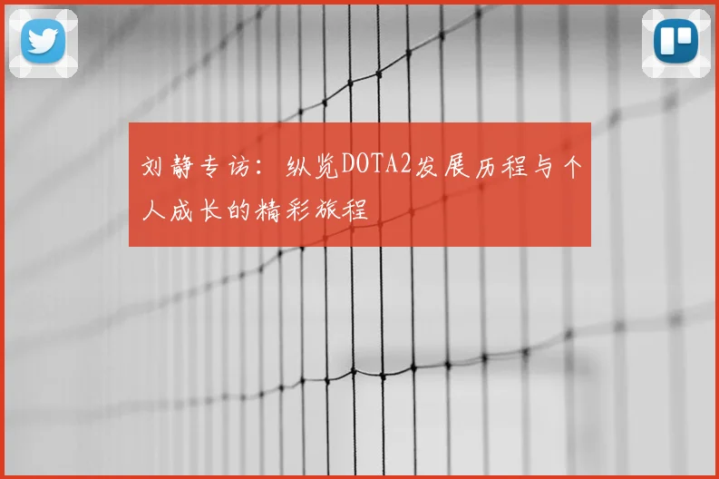 刘静专访:纵览DOTA2发展历程与个人成长的精彩旅程