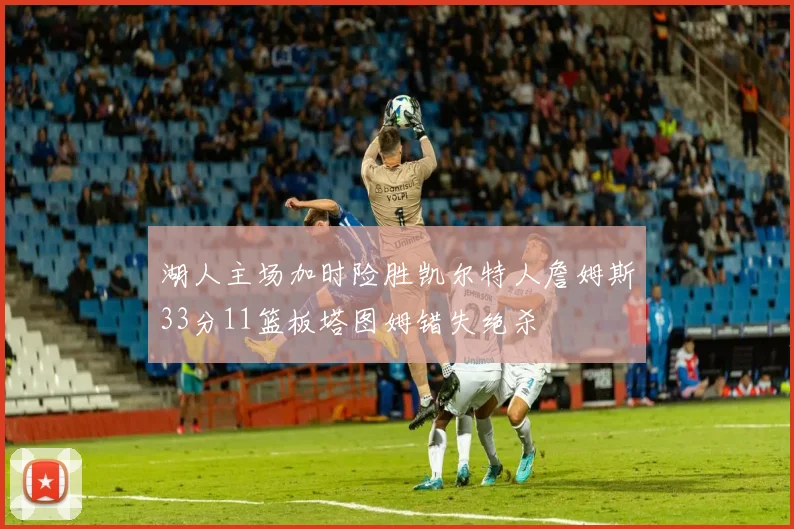湖人主场加时险胜凯尔特人詹姆斯33分11篮板塔图姆错失绝杀
