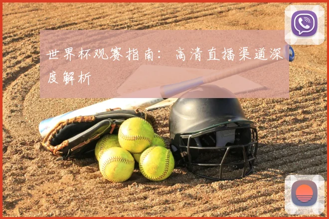 世界杯观赛指南:高清直播渠道深度解析