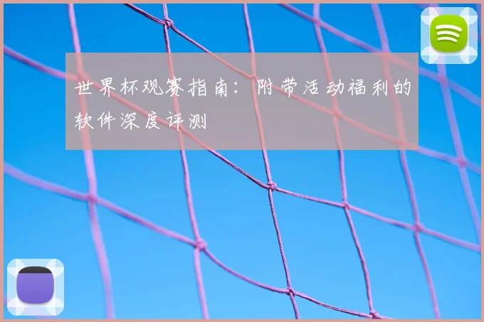 世界杯观赛指南:附带活动福利的软件深度评测