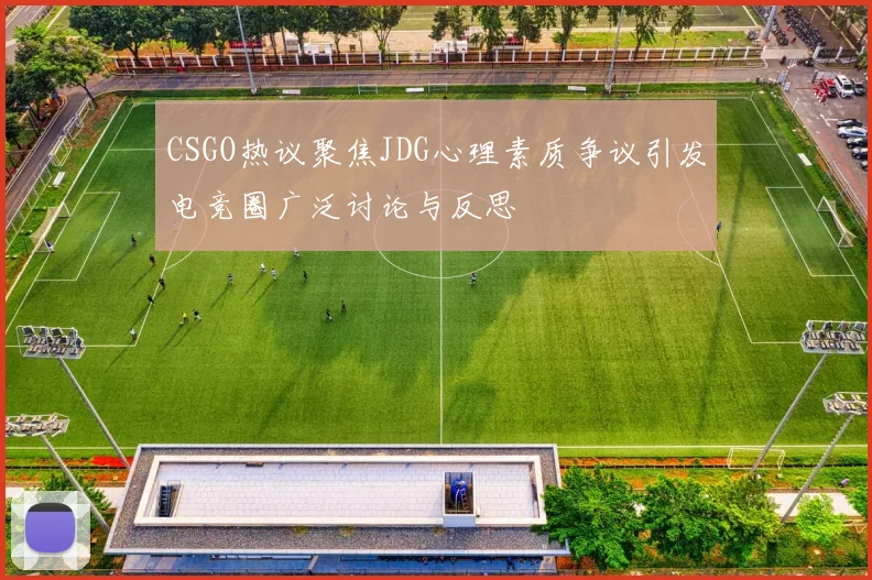 CSGO热议聚焦JDG心理素质争议引发电竞圈广泛讨论与反思