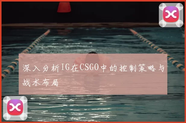 深入分析IG在CSGO中的控制策略与战术布局