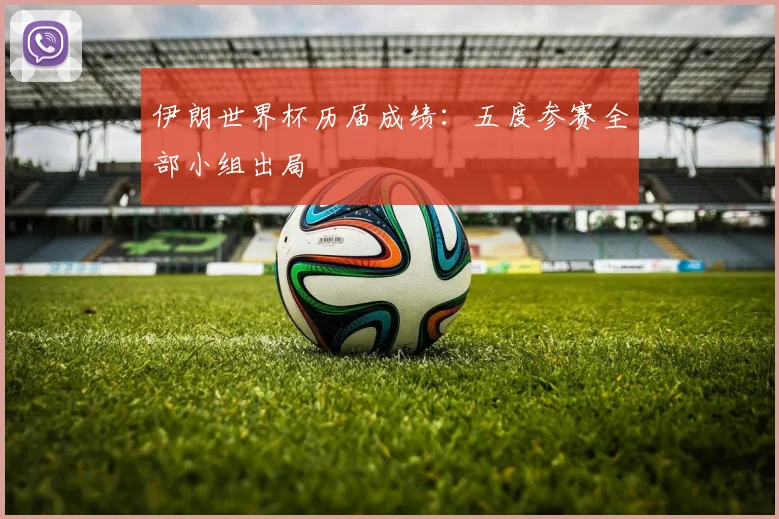伊朗世界杯历届成绩:五度参赛全部小组出局