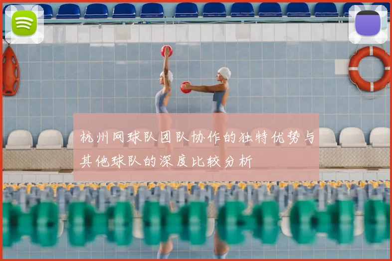 杭州网球队团队协作的独特优势与其他球队的深度比较分析