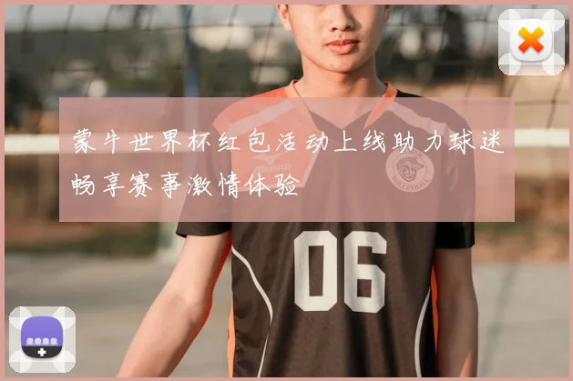 蒙牛世界杯红包活动上线助力球迷畅享赛事激情体验