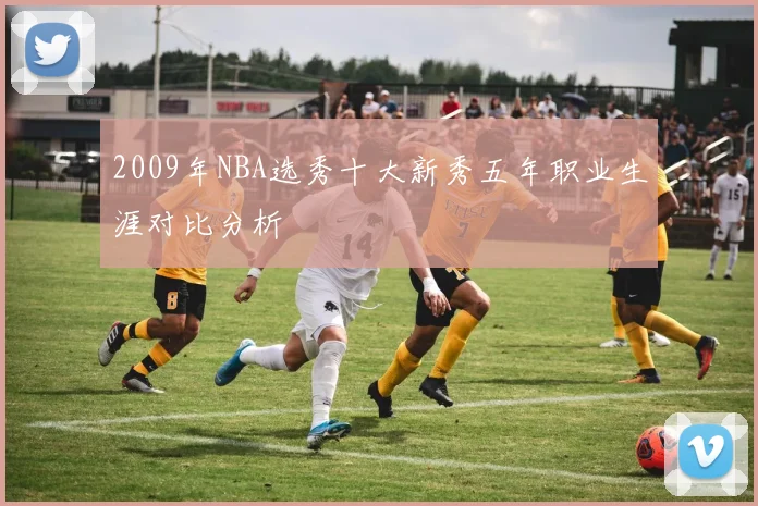 2009年NBA选秀十大新秀五年职业生涯对比分析