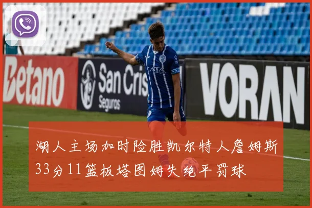 湖人主场加时险胜凯尔特人詹姆斯33分11篮板塔图姆失绝平罚球