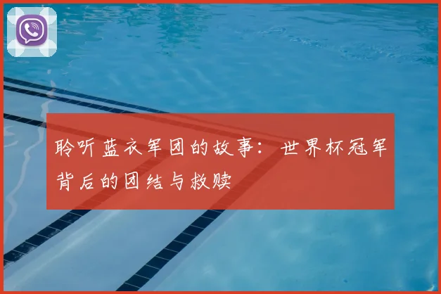 聆听蓝衣军团的故事:世界杯冠军背后的团结与救赎