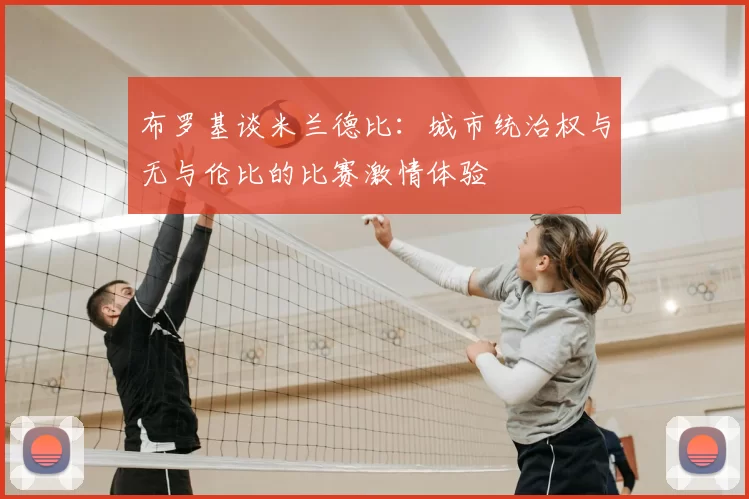 布罗基谈米兰德比：城市统治权与无与伦比的比赛激情体验