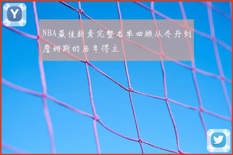 NBA最佳新秀完整名单回顾从乔丹到詹姆斯的历年得主