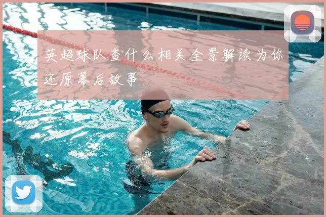 英超球队查什么相关全景解读为你还原幕后故事