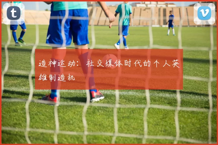造神运动：社交媒体时代的个人英雄制造机