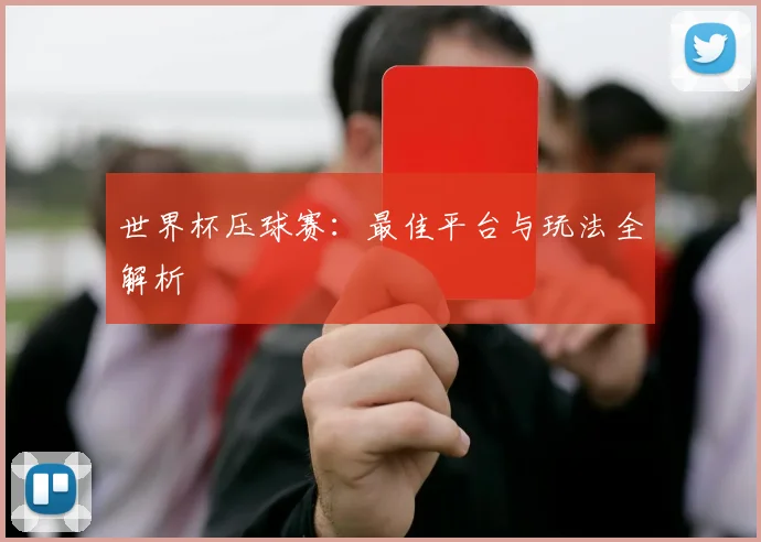 世界杯压球赛:最佳平台与玩法全解析