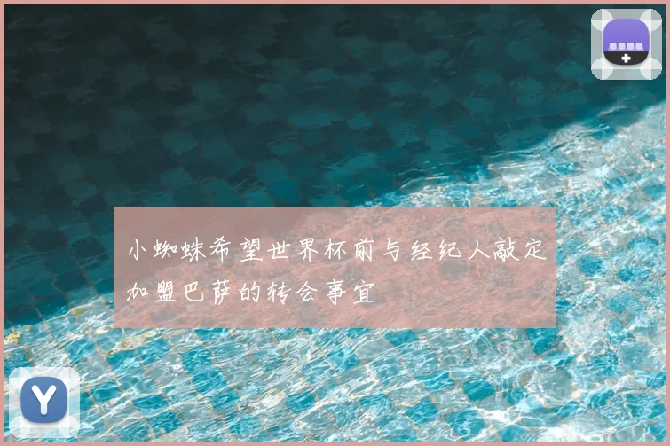 小蜘蛛希望世界杯前与经纪人敲定加盟巴萨的转会事宜