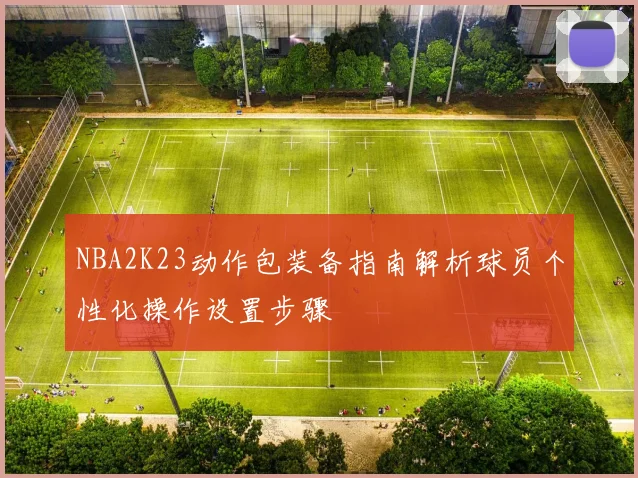 NBA2K23动作包装备指南解析球员个性化操作设置步骤