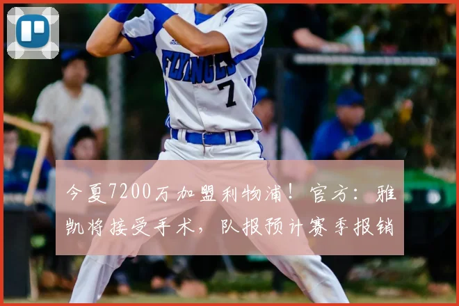 今夏7200万加盟利物浦！官方：雅凯将接受手术，队报预计赛季报销