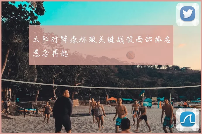 太阳对阵森林狼关键战役西部排名悬念再起