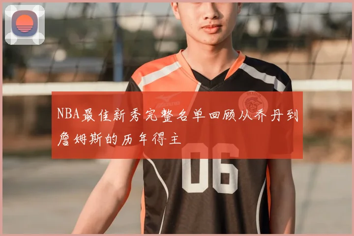 NBA最佳新秀完整名单回顾从乔丹到詹姆斯的历年得主