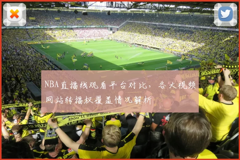 NBA直播线观看平台对比，各大视频网站转播权覆盖情况解析