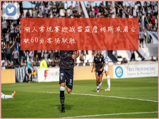 湖人常规赛迎战雷霆詹姆斯浓眉合砍60分客场取胜