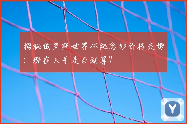 揭秘俄罗斯世界杯纪念钞价格走势：现在入手是否划算？