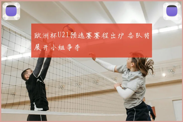 欧洲杯U21预选赛赛程出炉 各队将展开小组争夺
