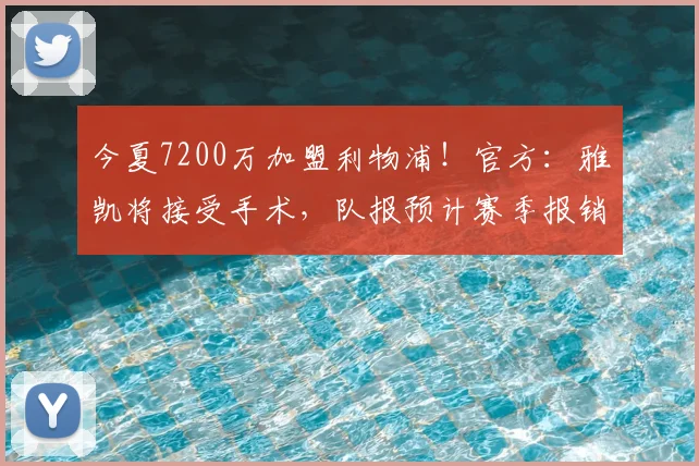 今夏7200万加盟利物浦!官方:雅凯将接受手术,队报预计赛季报销