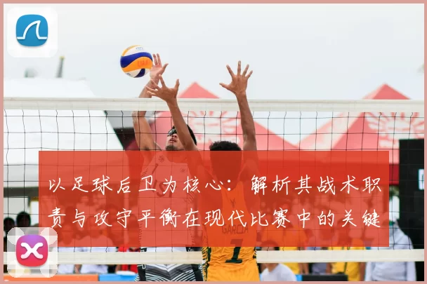 以足球后卫为核心：解析其战术职责与攻守平衡在现代比赛中的关键作用