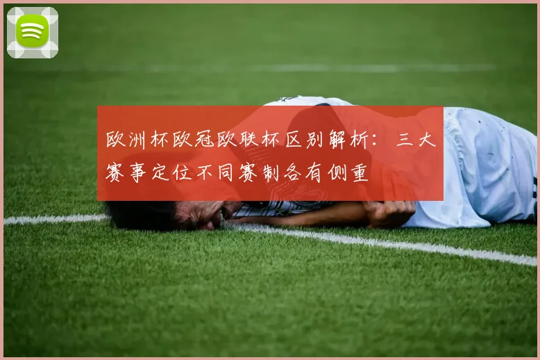 欧洲杯欧冠欧联杯区别解析：三大赛事定位不同赛制各有侧重