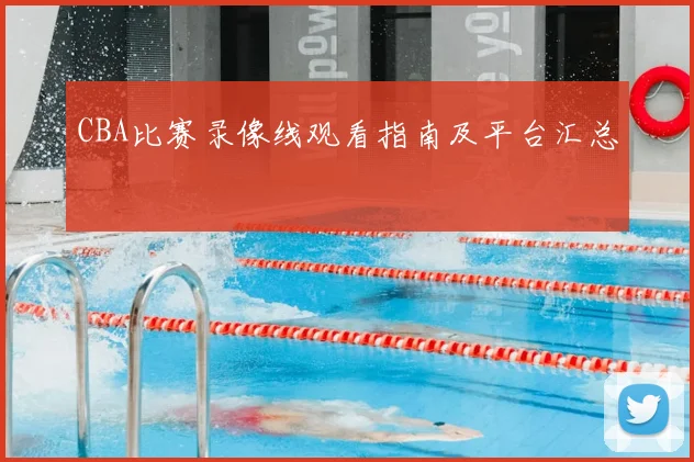 CBA比赛录像线观看指南及平台汇总