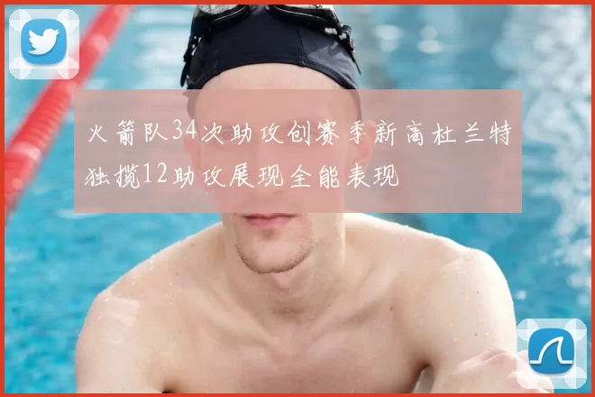 火箭队34次助攻创赛季新高杜兰特独揽12助攻展现全能表现