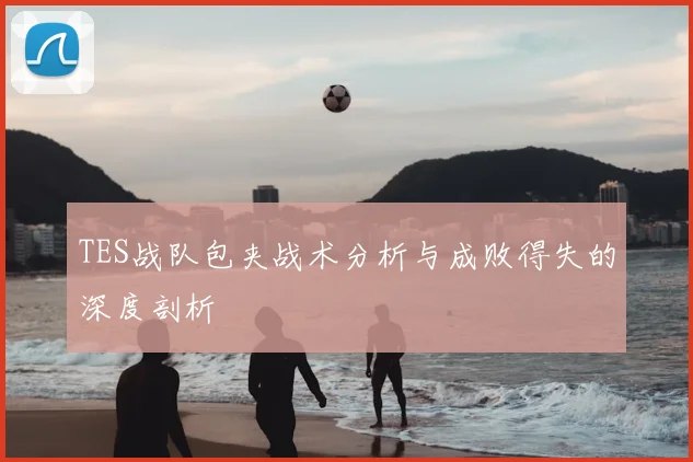 TES战队包夹战术分析与成败得失的深度剖析