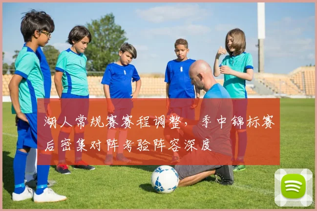 湖人常规赛赛程调整，季中锦标赛后密集对阵考验阵容深度