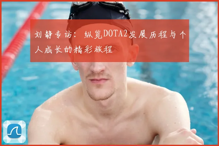 刘静专访:纵览DOTA2发展历程与个人成长的精彩旅程