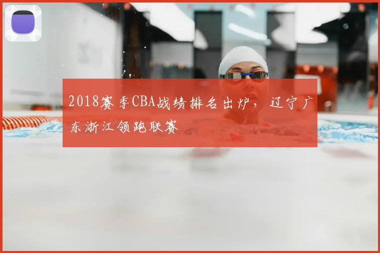 2018赛季CBA战绩排名出炉，辽宁广东浙江领跑联赛