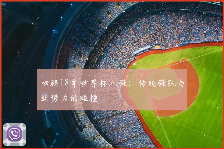 回顾18年世界杯八强:传统强队与新势力的碰撞