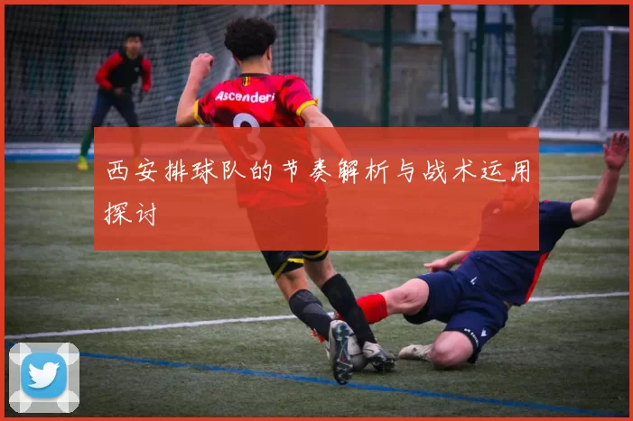 西安排球队的节奏解析与战术运用探讨