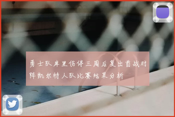 勇士队库里伤停三周后复出首战对阵凯尔特人队比赛结果分析